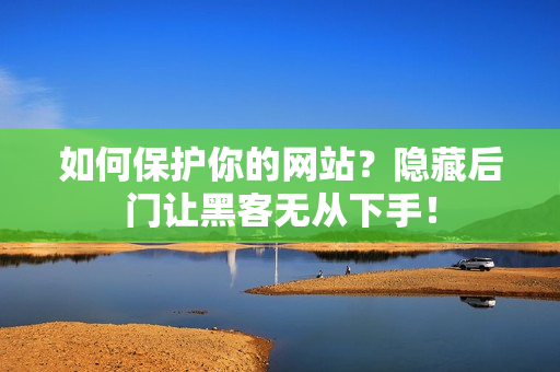 如何保护你的网站？隐藏后门让黑客无从下手！