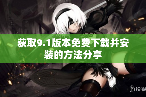 获取9.1版本免费下载并安装的方法分享