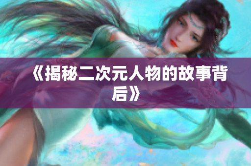 《揭秘二次元人物的故事背后》