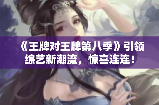 《王牌对王牌第八季》引领综艺新潮流，惊喜连连！