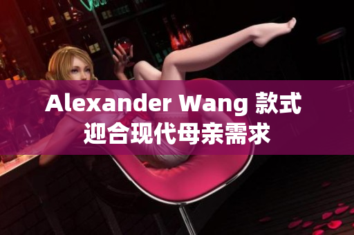 Alexander Wang 款式 迎合现代母亲需求