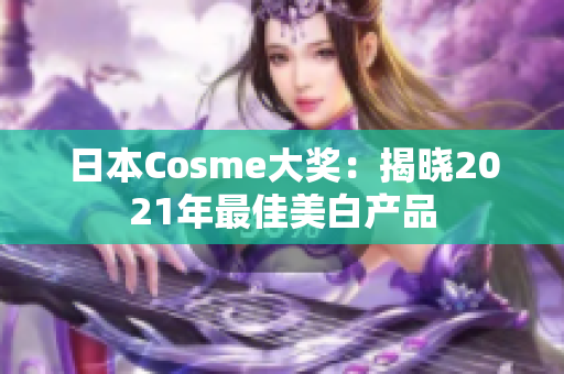 日本Cosme大奖：揭晓2021年最佳美白产品