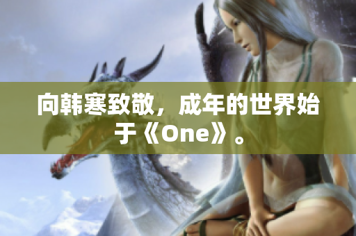 向韩寒致敬，成年的世界始于《One》。