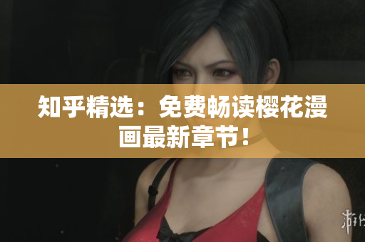 知乎精选：免费畅读樱花漫画最新章节！