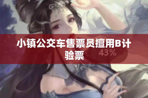 小镇公交车售票员擅用B计验票