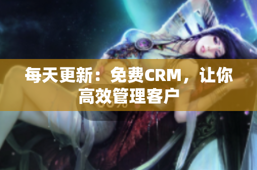 每天更新：免费CRM，让你高效管理客户