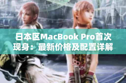 日本区MacBook Pro首次现身：最新价格及配置详解