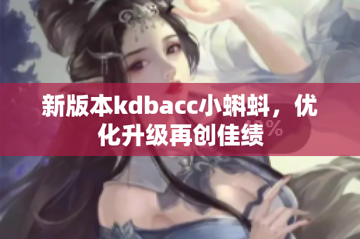 新版本kdbacc小蝌蚪，优化升级再创佳绩
