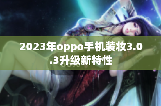 2023年oppo手机装妆3.0.3升级新特性