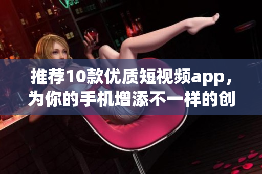 推荐10款优质短视频app，为你的手机增添不一样的创意