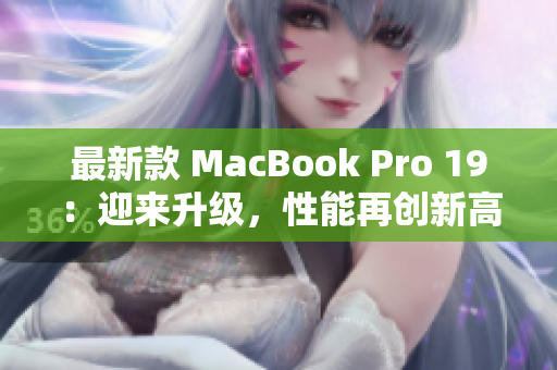 最新款 MacBook Pro 19：迎来升级，性能再创新高