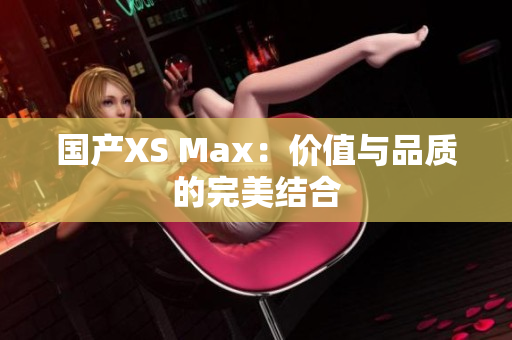国产XS Max：价值与品质的完美结合