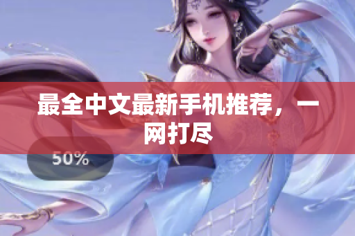 最全中文最新手机推荐，一网打尽