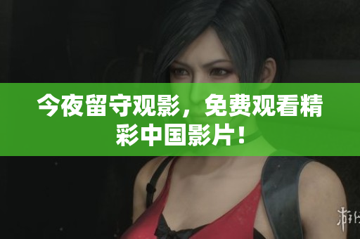 今夜留守观影，免费观看精彩中国影片！