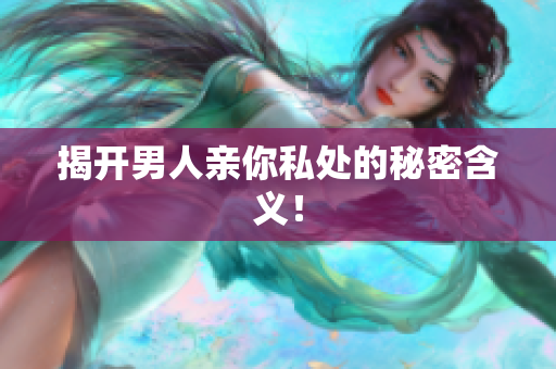 揭开男人亲你私处的秘密含义！