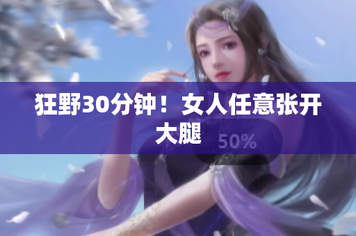 狂野30分钟！女人任意张开大腿