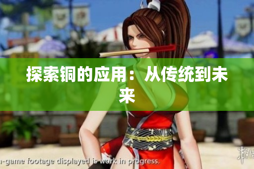 探索铜的应用：从传统到未来