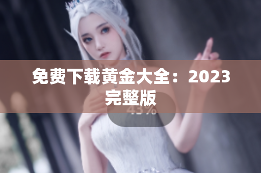 免费下载黄金大全：2023完整版