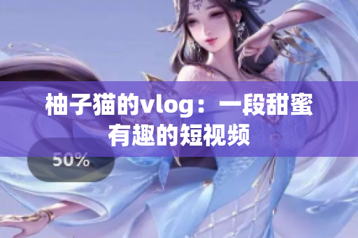 柚子猫的vlog：一段甜蜜有趣的短视频