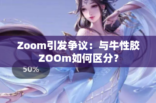 Zoom引发争议：与牛性胶ZOOm如何区分？