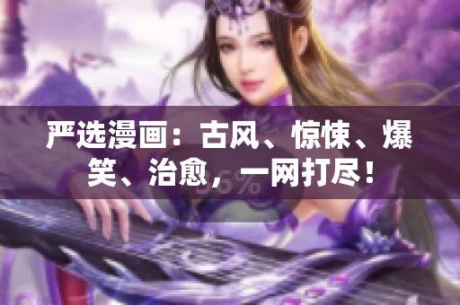 严选漫画：古风、惊悚、爆笑、治愈，一网打尽！