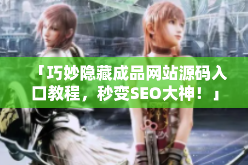 「巧妙隐藏成品网站源码入口教程，秒变SEO大神！」