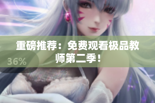 重磅推荐：免费观看极品教师第二季！