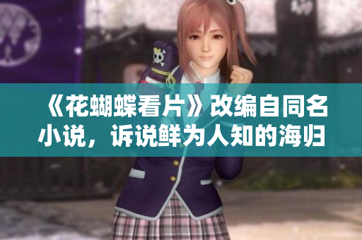 《花蝴蝶看片》改编自同名小说，诉说鲜为人知的海归人生