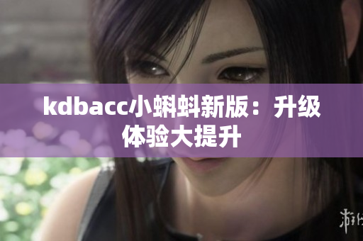 kdbacc小蝌蚪新版：升级体验大提升