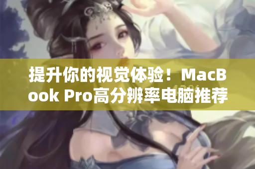 提升你的视觉体验！MacBook Pro高分辨率电脑推荐