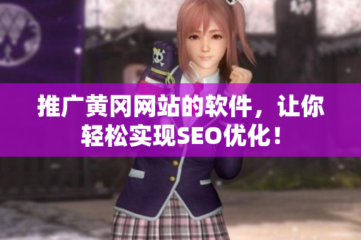 推广黄冈网站的软件，让你轻松实现SEO优化！