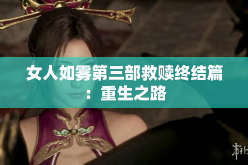 女人如雾第三部救赎终结篇：重生之路
