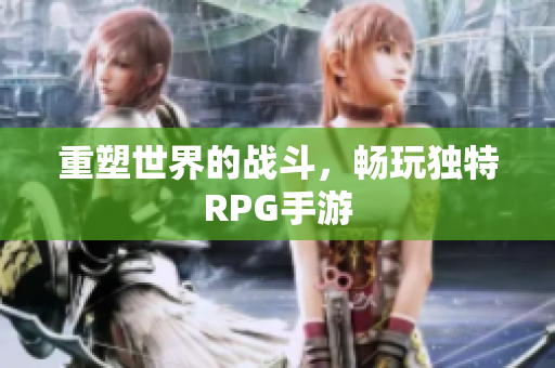 重塑世界的战斗，畅玩独特RPG手游
