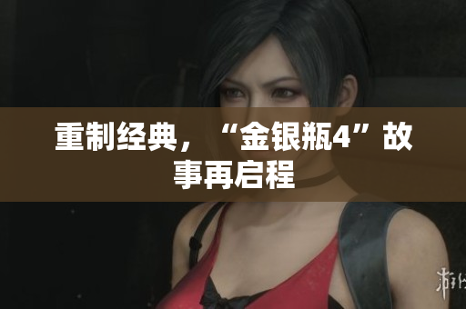 重制经典，“金银瓶4”故事再启程