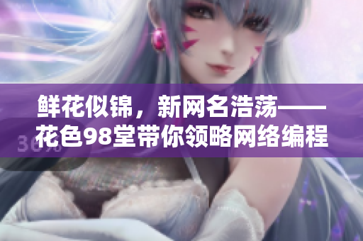 鲜花似锦，新网名浩荡——花色98堂带你领略网络编程的魅力