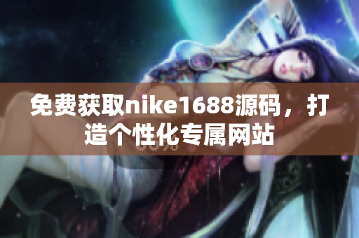 免费获取nike1688源码，打造个性化专属网站