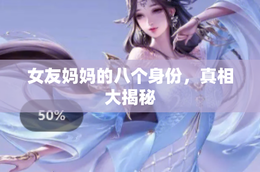 女友妈妈的八个身份，真相大揭秘