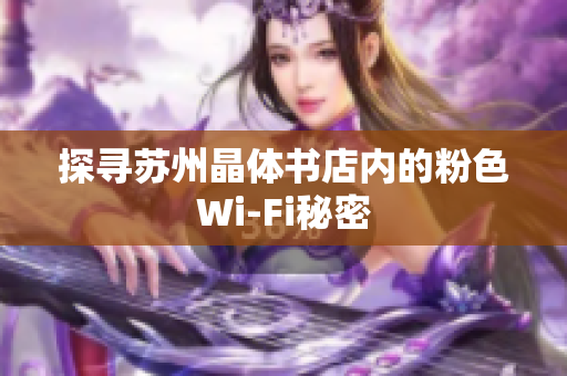 探寻苏州晶体书店内的粉色Wi-Fi秘密