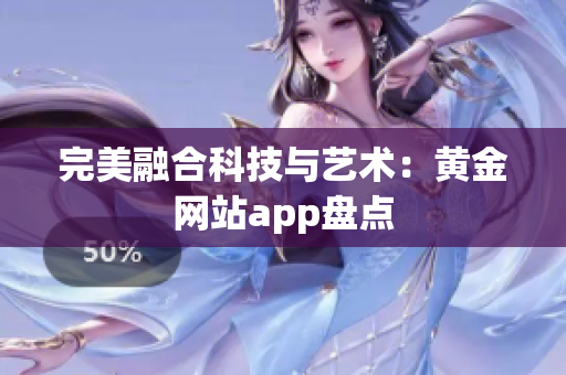 完美融合科技与艺术：黄金网站app盘点