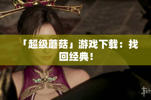 「超级蘑菇」游戏下载：找回经典！