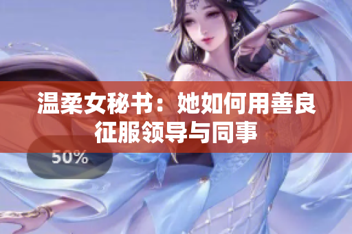 温柔女秘书：她如何用善良征服领导与同事