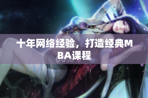 十年网络经验，打造经典MBA课程