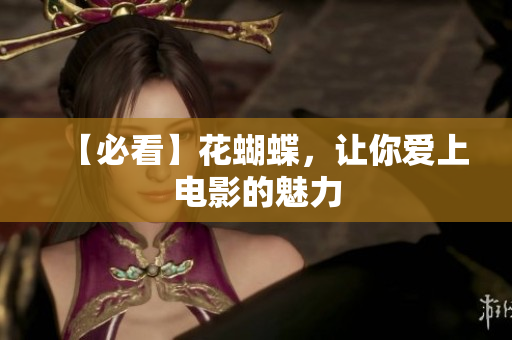 【必看】花蝴蝶，让你爱上电影的魅力