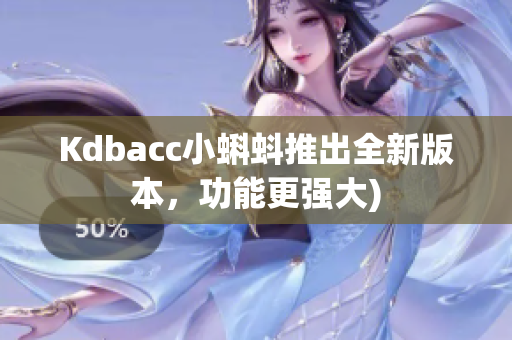 Kdbacc小蝌蚪推出全新版本，功能更强大)