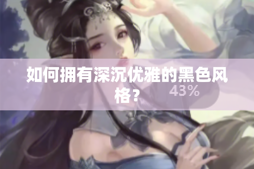 如何拥有深沉优雅的黑色风格？