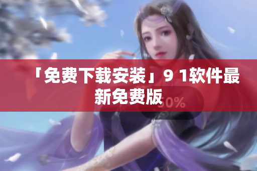 「免费下载安装」9 1软件最新免费版
