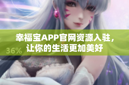 幸福宝APP官网资源入驻，让你的生活更加美好