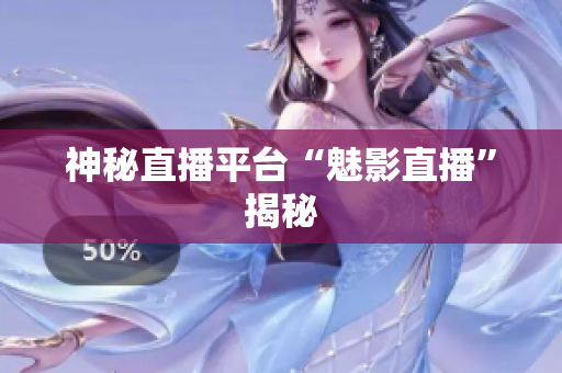 神秘直播平台“魅影直播”揭秘