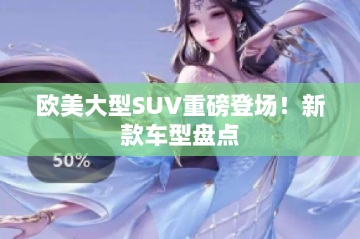 欧美大型SUV重磅登场！新款车型盘点