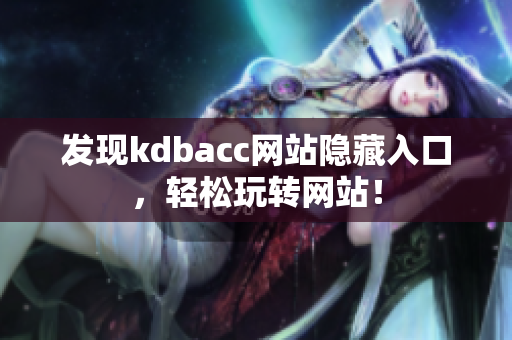 发现kdbacc网站隐藏入口，轻松玩转网站！